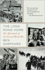 The Long Road Home: The Aftermath of the Second World War - Ben Shephard