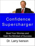 Confidence Supercharger: Beat Your Worries and Gain the Mindset of Success - Larry Iverson