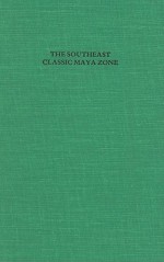 The Southeast Classic Maya Zone: A Sumposium at Dumbarton Oaks, 6th and 7th October 1984 - Elizabeth Hill Boone