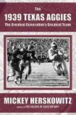The 1939 Texas Aggies: The Greatest Generations Greatest Team - Mickey Herskowitz