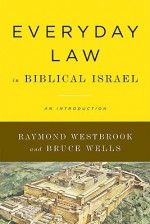 Everyday Law in Biblical Israel: An Introduction - Raymond Westbrook, Bruce Wells