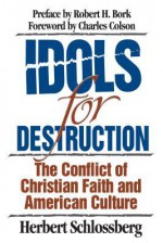 Idols for Destruction: The Conflict of Christian Faith and American Culture - Herbert Schlossberg, Charles Colson, Robert H. Bork