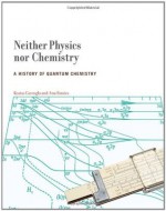 Neither Physics nor Chemistry: A History of Quantum Chemistry (Transformations: Studies in the History of Science and Technology) - Kostas Gavroglu