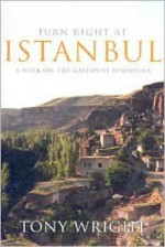 Turn Right at Istanbul: A Walk on the Gallipoli Peninsula - Tony Wright