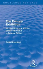 Entropy Exhibition (Routledge Revivals): Michael Moorcock and the British 'New Wave' in Science Fiction - Colin Greenland