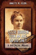 Lizzie Borden Took an Axe, or Did She? a Rhetorical Inquiry - Annette M. Holba