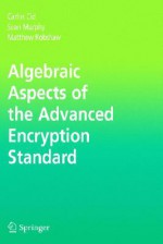 Algebraic Aspects of the Advanced Encryption Standard - Carlos Cid, Sean Murphy