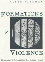 Formations of Violence: The Narrative of the Body and Political Terror in Northern Ireland - Allen Feldman