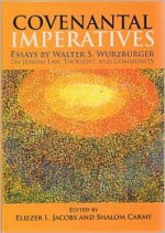 Covenantal Imperatives: Essays by Walter S. Wurzburger on Jewish Law, Thought, and Community - Shalom Carmy, Eliezer