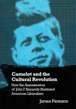 Camelot & the Cultural Revolution: How the Assassination of John F. Kennedy Shattered American Liberalism - James Piereson