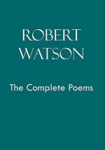 Robert Watson the Complete Poems - Robert Watson