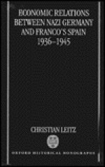 Economic Relations between Nazi Germany and Franco's Spain, 1936-1945 (Oxford Historical Monographs) - Christian Leitz