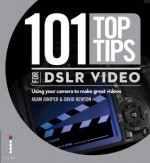 101 Top Tips for Dslr Video. Adam Juniper & David Newton - Adam Juniper