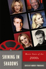 Shining in Shadows: Movie Stars of the 2000s (Star Decades: American Culture/American Cinema) - Murray Pomerance