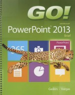 Go! with Microsoft PowerPoint 2013: Brief - Shelley Gaskin