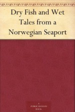 Dry Fish and Wet Tales from a Norwegian Seaport - W. Worster, Elias Kraemmer