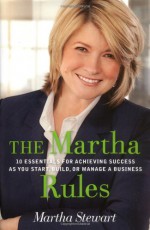 The Martha Rules: 10 Essentials for Achieving Success as You Start, Build, or Manage a Business - Martha Stewart