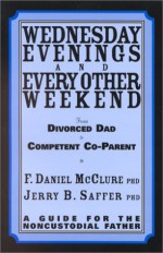 Wednesday Evenings and Every Other Weekend: From Divorced Dad to Competent Co-Parent; A Guide for the Noncustodial Father - F. Daniel McClure, Jerry B. Saffer