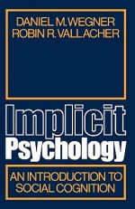 Implicit Psychology: An Introduction to Social Cognition - Daniel M. Wegner