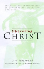 Liberating Christ: Exploring the Christologies of Contemporary Liberation Movements - Lisa Isherwood, Rosemary Radford Ruether