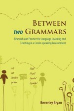 Between Two Grammars: Research and Practice for Language Learning and Teaching in a Creole-Speaking Environment - Beverley Bryan