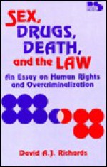 Sex, Drugs, Death, and the Law: An Essay on Human Rights and Overcriminalization - David A.J. Richards