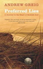 Preferred Lies: A Journey To The Heart Of Scottish Golf - Andrew Greig