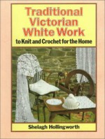 Traditional Victorian White Work To Knit And Crochet For The Home - Shelagh Hollingworth