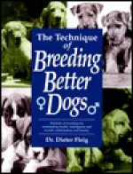 The Technique of Breeding Better Dogs - Dieter Fleig