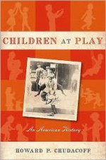 Children at Play: An American History - Howard Chudacoff