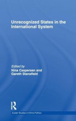 Unrecognized States in the International System - Nina Caspersen, Gareth Stansfield