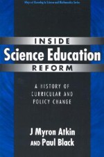 Inside Science Education Reform: A History of Curricular and Policy Change - J. Myron Atkin, Paul Black