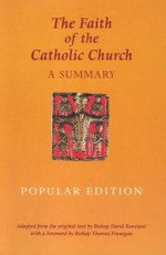 The Faith of the Catholic Church (Popular Edition): A Summary - David Konstant