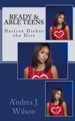 Ready & ABLE Teens: Desiree Dishes the Dirt (Ready & ABLE Teens, #2) - A'ndrea J. Wilson