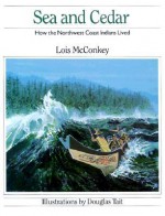 Sea and Cedar: How the Northwest Coast Indians Lived - Lois McConkey, Douglas Tait