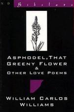 Asphodel, That Greeny Flower and Other Love Poems: That Greeny Flower (New Directions Bibelot) - William Carlos Williams, Herbert Leibowitz, Herbert Liebowitz