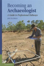 Becoming an Archaeologist: A Guide to Professional Pathways - Joe Flatman