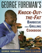 George Foreman's Knock-Out-the-Fat Barbecue and Grilling Cookbook - George Foreman, Cherie Calbom