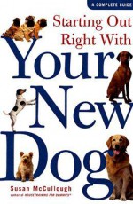 Starting Out Right With Your New Dog: A Complete Guide - Susan McCullough