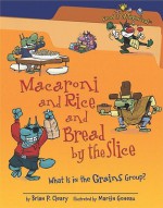 Macaroni And Rice And Bread By The Slice: What Is In The Grains Group? - Brian P. Cleary, Martin Goneau