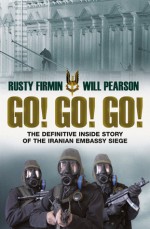 Go! Go! Go!: The Definitive Inside Story of the Iranian Embassy Siege - Rusty Firmin, Nigel McCrery, Will Pearson