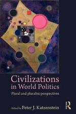 Civilizations in World Politics: Plural and Pluralist Perspectives - Peter J. Katzenstein