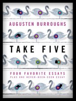 Take Five: Four Favorite Essays Plus One Never-Been-Seen Essay - Augusten Burroughs