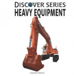 Heavy Equipment: Discover Series Picture Book for Children - Xist Publishing