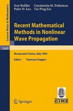 Recent Mathematical Methods In Nonlinear Wave Propagation: Lectures Given At The 1st Session Of The Centro Internazionale Matematico Estivo (C. I. M. E.), Held In Montecatini Terme, Italy, May 23 31, 1994 - C.M. Dafermos, Peter D. Lax, G. Boillat, Guy Boillat