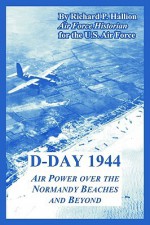 D-Day 1944: Air Power Over the Normandy Beaches and Beyond - Richard P. Hallion