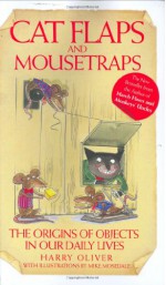 Cat Flaps and Mouse Traps: The Origins of Objects in Our Daily Lives - Harry Oliver, Mike Mosedale