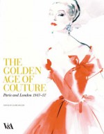 The Golden Age of Couture: Paris and London 1947-1957 - Claire Wilcox, Victoria and Albert Museum