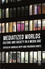 Mediatized Worlds: Culture and Society in a Media Age - Andreas Hepp, Friedrich Krotz