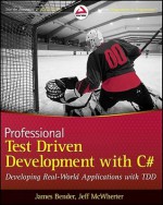 Professional Test-Driven Development with C#: Developing Real World Applications with TDD - James Bender, Jeff McWherter